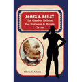 James A. Bailey: The Genius Behind the Barnum & Bailey Circus - Hardcover