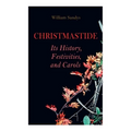 Christmastide - Its History, Festivities, and Carols: Holiday Celebrations in Britain from Old Ages to Modern Times - Paperback