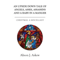 An Upside Down Tale Of Angels, Asses, Assassins and A Baby In A Manger: Christmas: A Miscellany - Paperback
