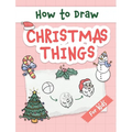 How to Draw Christmas Things: Easy and Simple Step-by-Step Guide to Drawing Festive Christmas Things for Beginners - the Perfect Christmas or Birthday - Hardcover