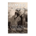 Jumbo the Elephant: The Life and Legacy of History's Most Famous Circus Animal - Paperback