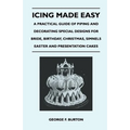 Icing Made Easy - A Practical Guide of Piping and Decorating Special Designs for Bride, Birthday, Christmas, Simnels Easter and Presentation Cakes - Paperback