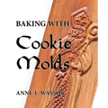 Baking with Cookie Molds: Secrets and Recipes for Making Amazing Handcrafted Cookies for Your Christmas, Holiday, Wedding, Tea, Party, Swap, Exchange, - Paperback
