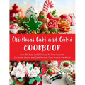 Christmas Cake and Cookie Cookbook: Over 300 Easy and Delicious, All Time Favorite Christmas Cookie and Cake Recipes From Around the World - Paperback